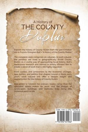 A History of the County Dublin: The People Parishes and Antiquities From the Earliest Times to the Close of the Eighteenth Century (Part first)