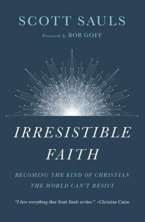 Irresistible Faith: Becoming the Kind of Christian the World Can't Resist