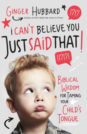 I Can't Believe You Just Said That!: Biblical Wisdom for Taming Your Child's Tongue