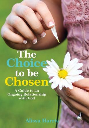 The Choice to be Chosen: A Guide to an Ongoing Relationship with God