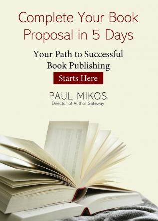 Complete Your Book Proposal in 5 Days: Your Path to Successful Book Publishing Starts Here