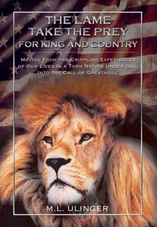 The Lame Take the Prey for King and Country: Moving from the Crippling Experiences of Our Lives In a Torn Nation Under God- Into the Call of Greatness