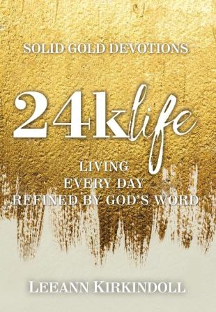 24k Life: Living Every Day Refined by God's Word