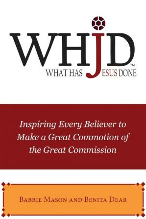 WHJD What Has Jesus Done: Inspiring Every Believer to Make a Great Commotion of the Great Commission