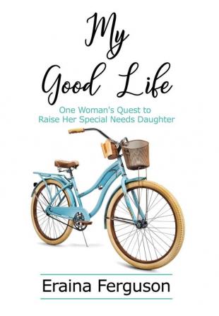 My Good Life: One Woman's Quest to Raise Her Special Needs Daughter