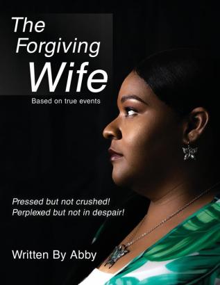 The Forgiving Wife: Pressed but not crushed! Perplexed but not in despair! Based on true events