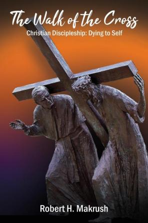 The Walk of the Cross: Christian Discipleship: Dying to Self