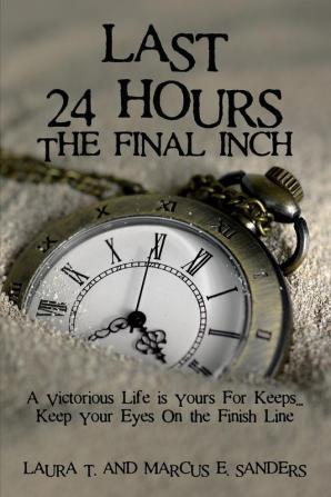 Last 24 Hours The Final Inch: A Victorious Life is yours For Keeps . . . Keep your Eyes On the Finish Line