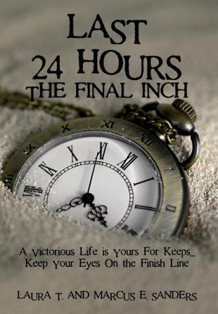 Last 24 Hours The Final Inch: A Victorious Life is yours For Keeps . . . Keep your Eyes On the Finish Line