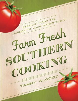 Farm Fresh Southern Cooking: Straight from the Garden to Your Dinner Table