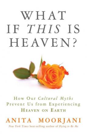 What If This Is Heaven? How Our Cultural Myths Prevent Us from Experiencing Heaven on Earth