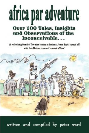 Africa Par Adventure: Over 100 Tales Insights and Observations of the Inconceivable...