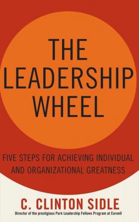 The Leadership Wheel: Five Steps for Achieving Individual and Organizational Greatness