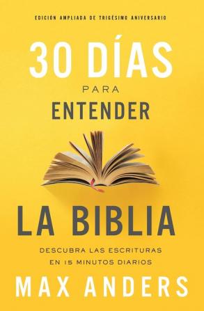 30 días para entender la Biblia Edición ampliada de trigésimo aniversario: Descubra las Escrituras en 15 minutos diarios