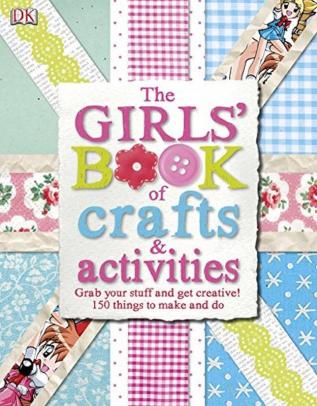 Girls' Book of Crafts & Activities: Grab Your Stuff and Get Creative! 150 Things to Make and Do