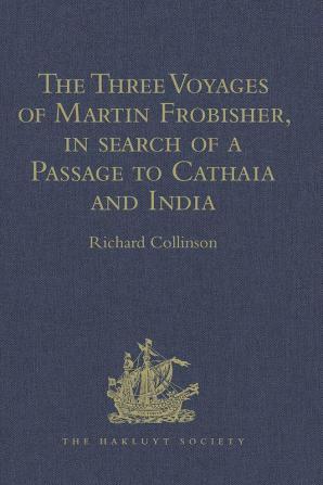 The Three Voyages of Martin Frobisher in search of a Passage to Cathaia and India by the North-West A.D. 1576-8