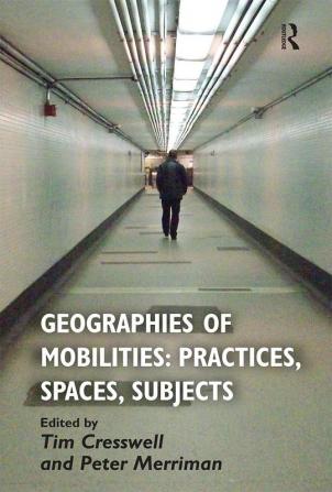 Geographies of Mobilities: Practices Spaces Subjects