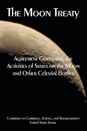 The Moon Treaty: Agreement Governing the Activities of States on the Moon and Other Celestial Bodies