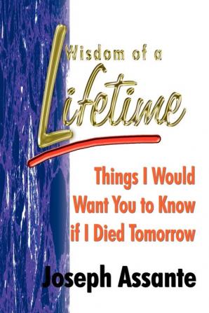 Wisdom of a Lifetime: Things I Would Want You to Know If I Died Tomorrow