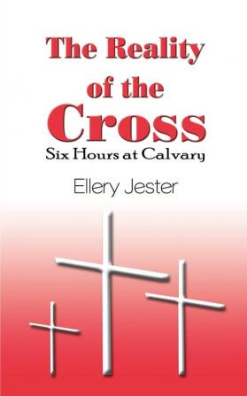 The Reality of the Cross: Six Hours at Calvary