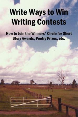 Write Ways to Win Writing Contests: How to Join the Winners' Circle for Short Story Awards Poetry Prizes Etc.