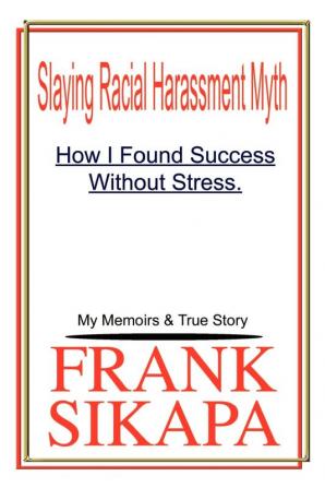 Slaying Racial Harassment Myth: How I Found Success without Stress. My Memoirs & True Story