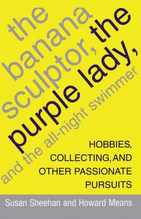 The Banana Sculptor the Purple Lady and the All-Night Swimmer: Hobbies Collecting and Other Passionate Pursuits