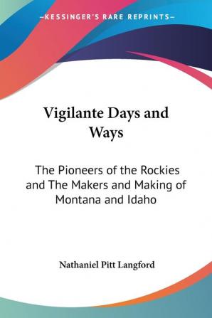 Vigilante Days and Ways: The Pioneers of the Rockies and The Makers and Making of Montana and Idaho