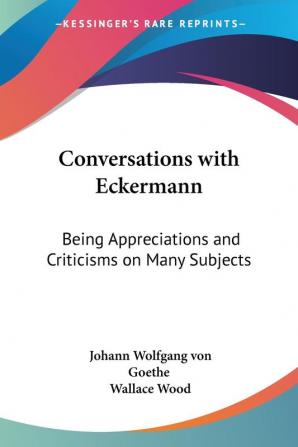 Conversations with Eckermann: Being Appreciations and Criticisms on Many Subjects