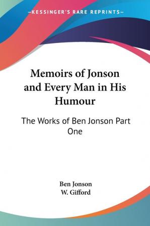 Memoirs of Jonson and Every Man in His Humour: The Works of Ben Jonson Part One