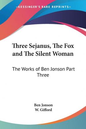 Three Sejanus The Fox and The Silent Woman: The Works of Ben Jonson Part Three