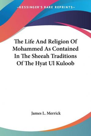 The Life And Religion Of Mohammed As Contained In The Sheeah Traditions Of The Hyat Ul Kuloob