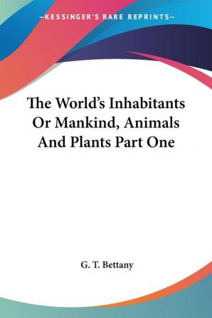 The World's Inhabitants Or Mankind Animals And Plants Part One