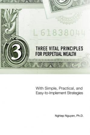 Three Vital Principles for Perpetual Wealth: With Simple Practical and Easy-to-Implement Strategies