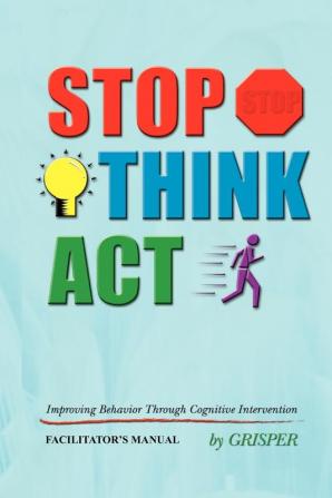 Stop! Think!! Act!!!: Improving Behavior Through Cognitive Intervention. FACILITATOR's MANUAL