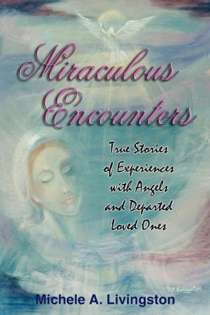 Miraculous Encounters: True Stories of Experiences with Angels and Departed Loved Ones