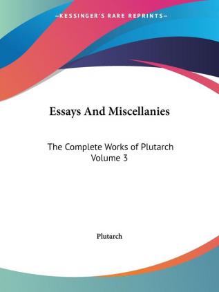 Essays And Miscellanies: The Complete Works of Plutarch Volume 3