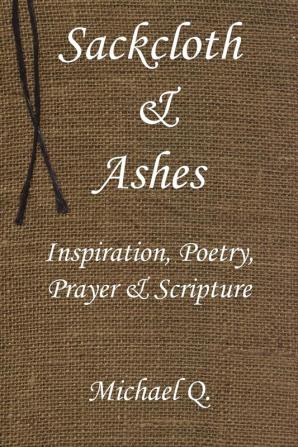 Sackcloth & Ashes: Inspiration Poetry Prayer & Scripture