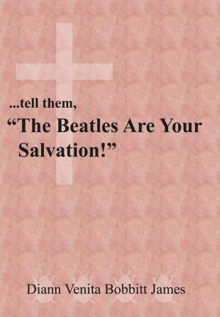 ...tell them The Beatles Are Your Salvation!