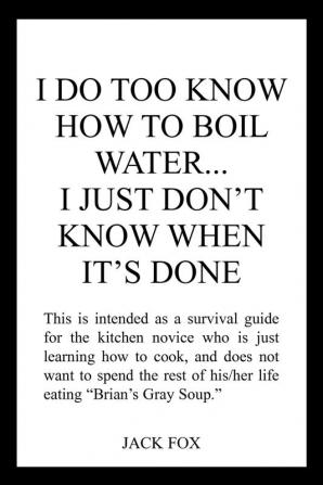 I DO TOO KNOW HOW TO BOIL WATER...I JUST DON'T KNOW WHEN IT'S DONE