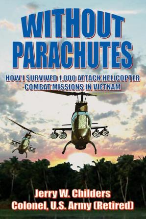 Without Parachutes: How I Survived 1000 Attack Helicopter Combat Missions In Vietnam