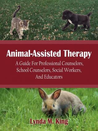 Animal-Assisted Therapy: A Guide For Professional Counselors School Counselors Social Workers And Educators