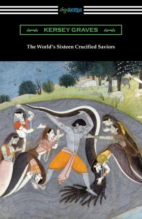 The World's Sixteen Crucified Saviors: or Christianity Before Christ