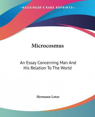 Microcosmus: an Essay Concerning Man And: An Essay Concerning Man And His Relation To The World