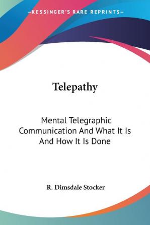 Telepathy: Mental Telegraphic Communication and What It Is and How It Is Done