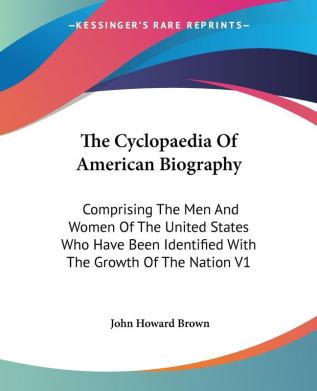 The Cyclopaedia Of American Biography: Comprising The Men And Women Of The United States Who Have Been Identified With The Growth Of The Nation V1