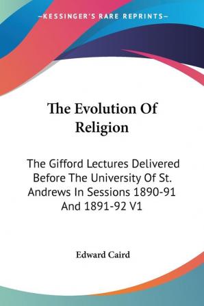 The Evolution of Religion: the Gifford L: The Gifford Lectures Delivered Before The University Of St. Andrews In Sessions 1890-91 And 1891-92 V1