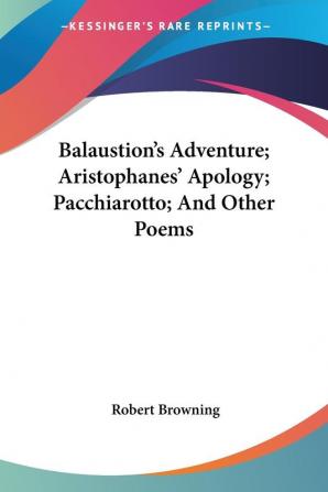 Balaustion's Adventure; Aristophanes' Apology; Pacchiarotto; and Other Poems