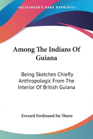 Among the Indians of Guiana: Being Sketches Chiefly Anthropologic from the Interior of British Guiana