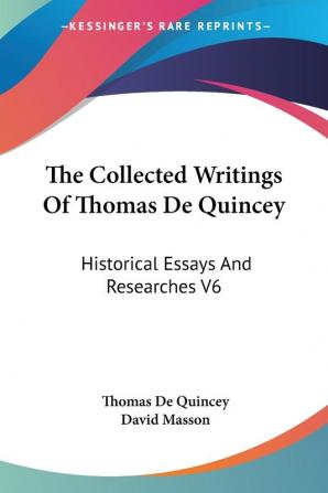 The Collected Writings of Thomas De Quincey: Historical Essays and Researches: Historical Essays And Researches V6